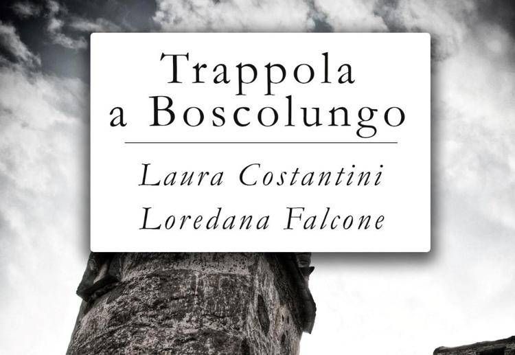 Esce 'Trappola a Boscolungo', il nuovo romanzo di Laura Costantini e Loredana Falcone