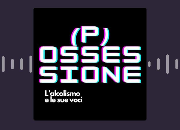 '(P)Ossessione - L'Alcolismo e le sue voci', podcast racconta lato oscuro dipendenza